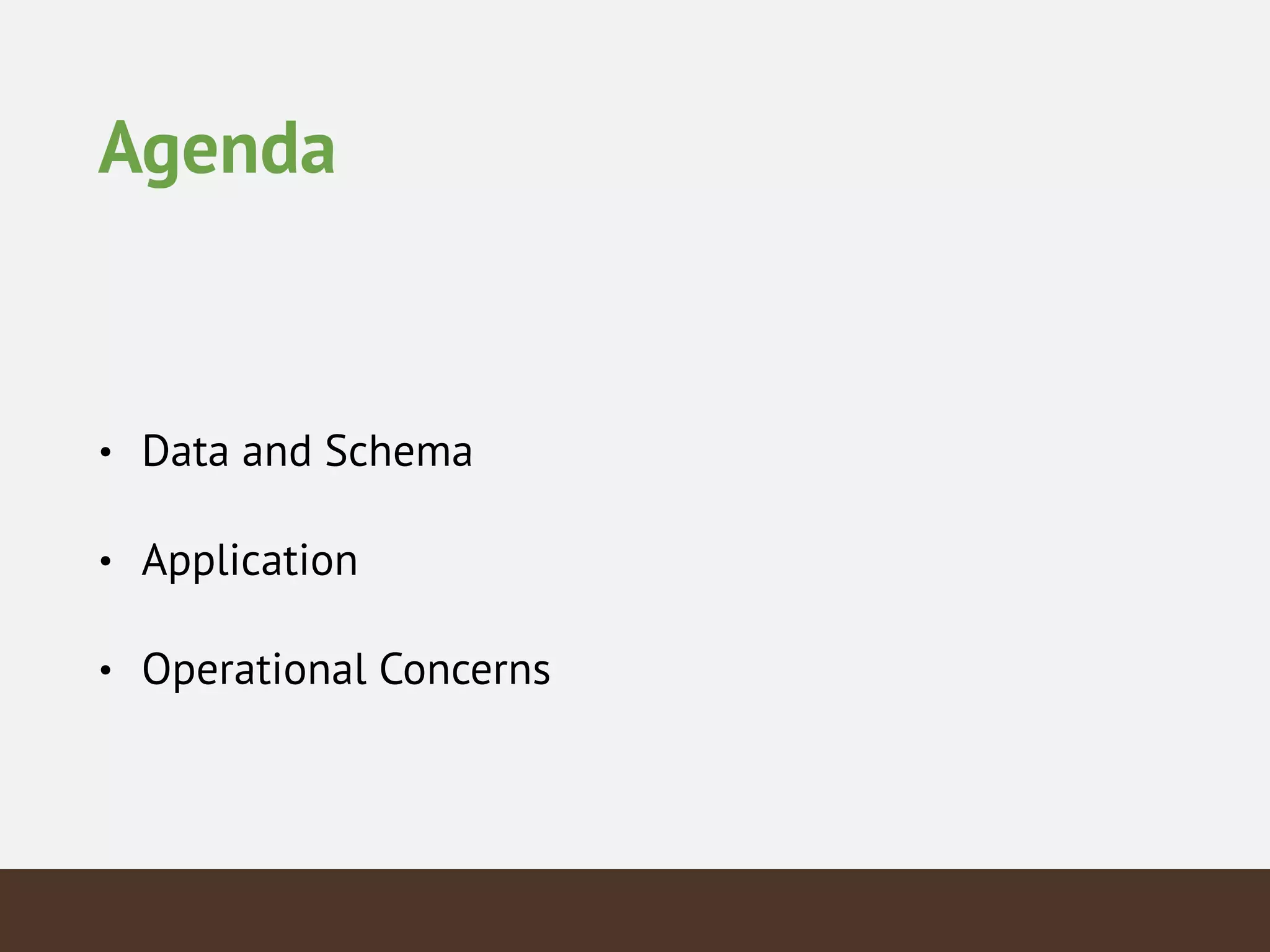Agenda
• Data and Schema
• Application
• Operational Concerns
 