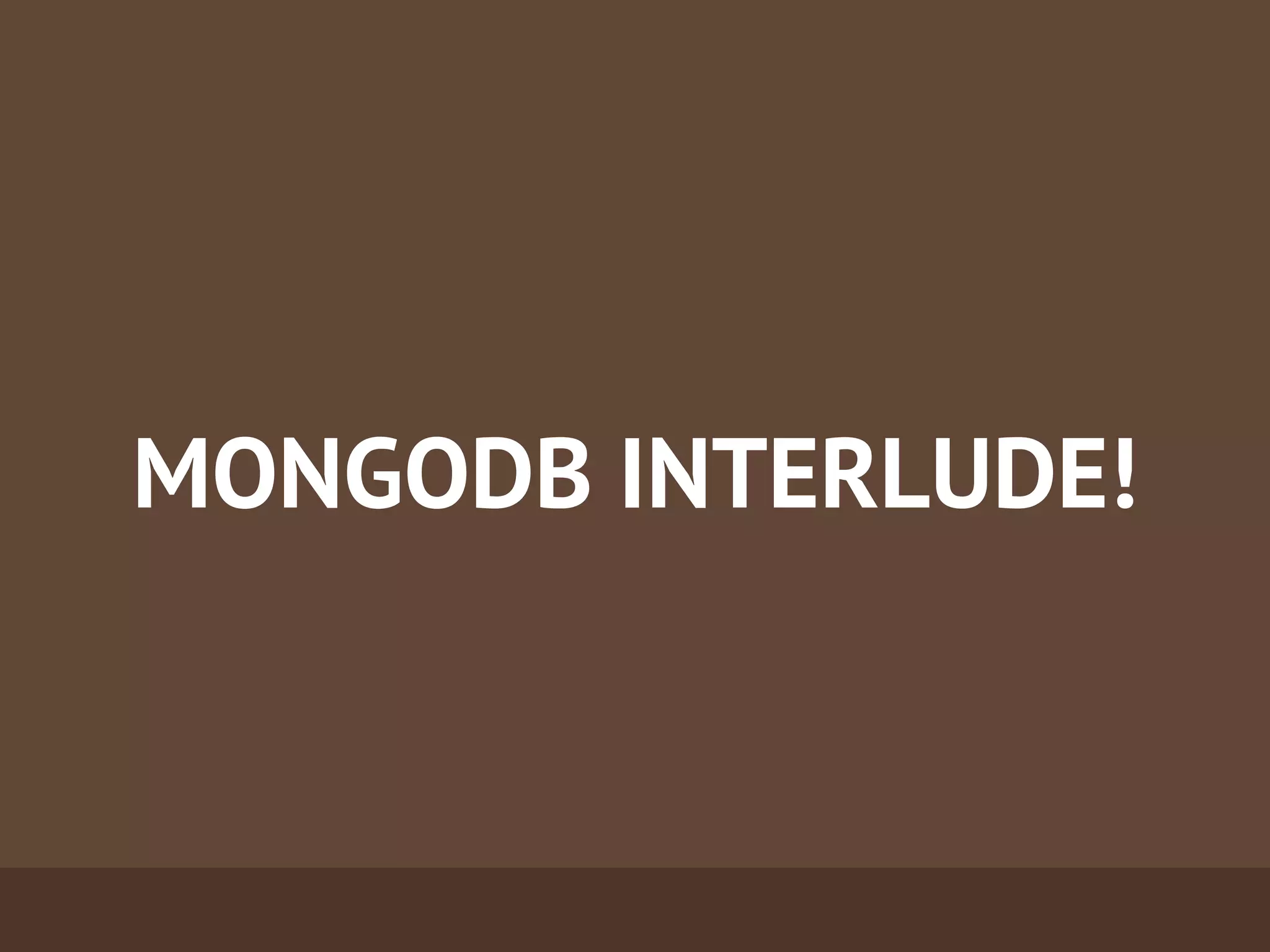 MONGODB INTERLUDE!
 