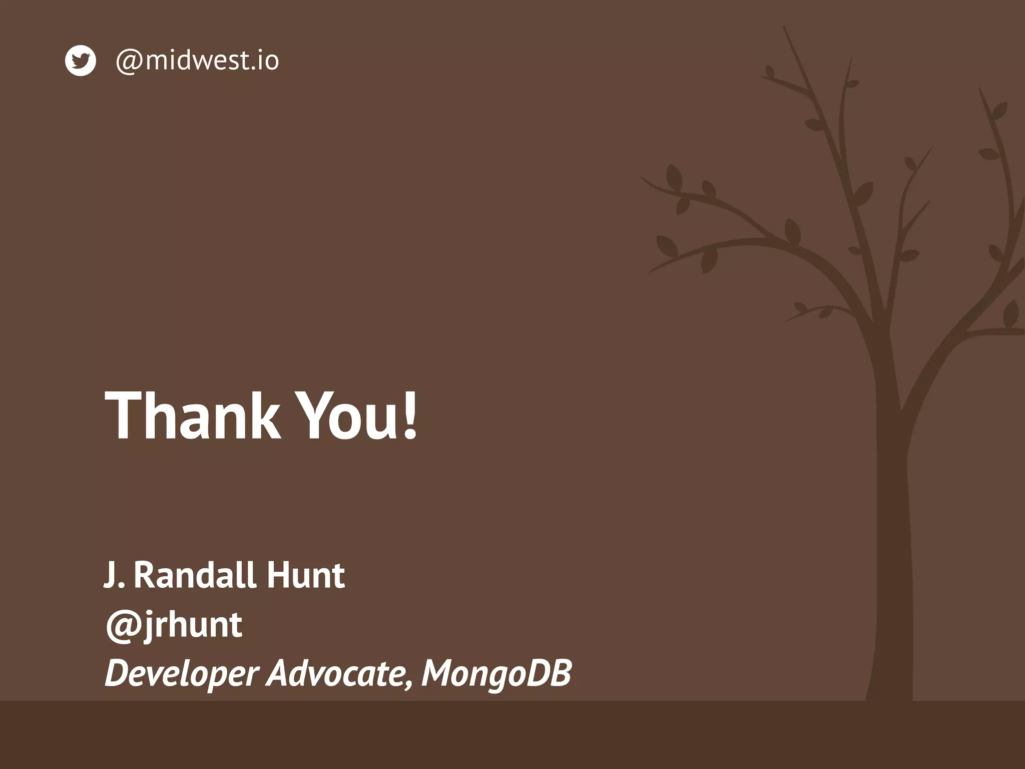 Thank You!
J. Randall Hunt
@jrhunt 
Developer Advocate, MongoDB
@midwest.io
 
