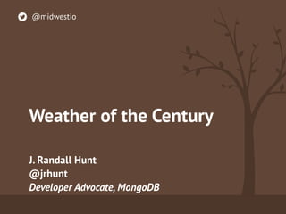 Weather of the Century
J. Randall Hunt
@jrhunt 
Developer Advocate, MongoDB
@midwestio
 