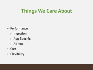 Things We Care About
• Performance
‣ Ingestion
‣ App Speciﬁc
‣ Ad-hoc
• Cost
• Flexibility
 