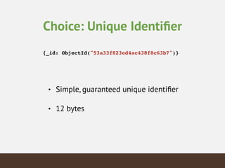 Choice: Unique Identiﬁer
{_id: ObjectId("53a33f823ed4ac438f8c63b7")}!
• Simple, guaranteed unique identiﬁer
• 12 bytes
 