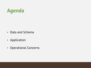 Agenda
• Data and Schema
• Application
• Operational Concerns
 