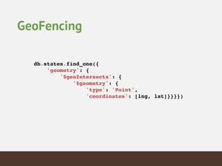 GeoFencing
db.states.find_one({!
'geometry': {!
'$geoIntersects': {!
'$geometry': {!
'type': 'Point',!
'coordinates': [lng, lat]}}}})!
 