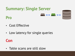 Summary: Single Server
Pro
• Cost Effective
• Low latency for single queries
Con
• Table scans are still slow
 