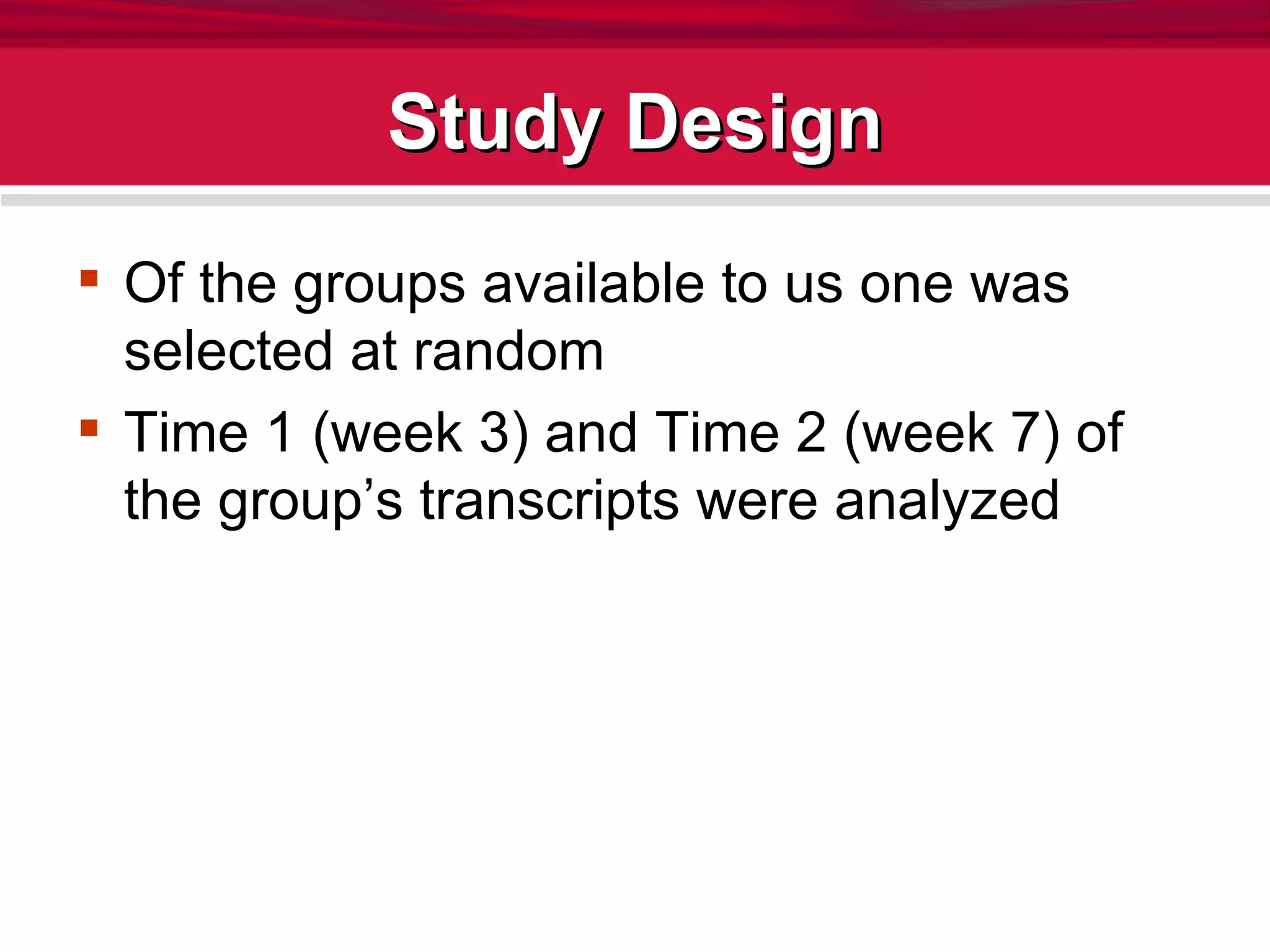 Study Design Of the groups available to us one was selected at random Time 1 (week 3) and Time 2 (week 7) of the group’s transcripts were analyzed 