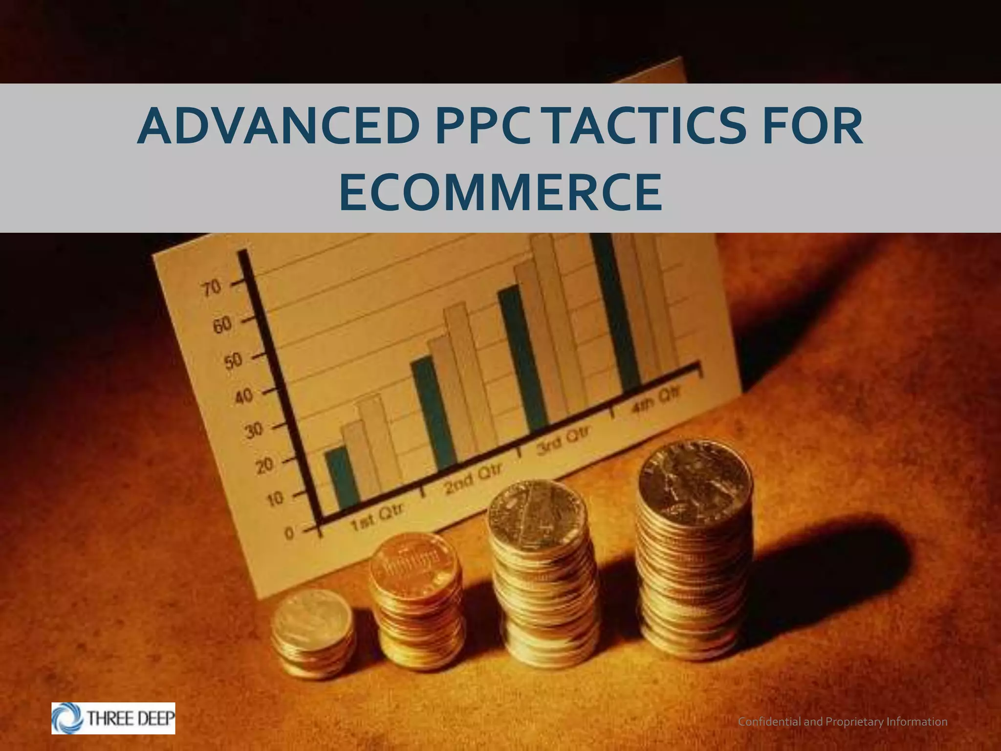 ADVANCED PPC TACTICS FOR
      ECOMMERCE




                   Confidential and Proprietary Information
 