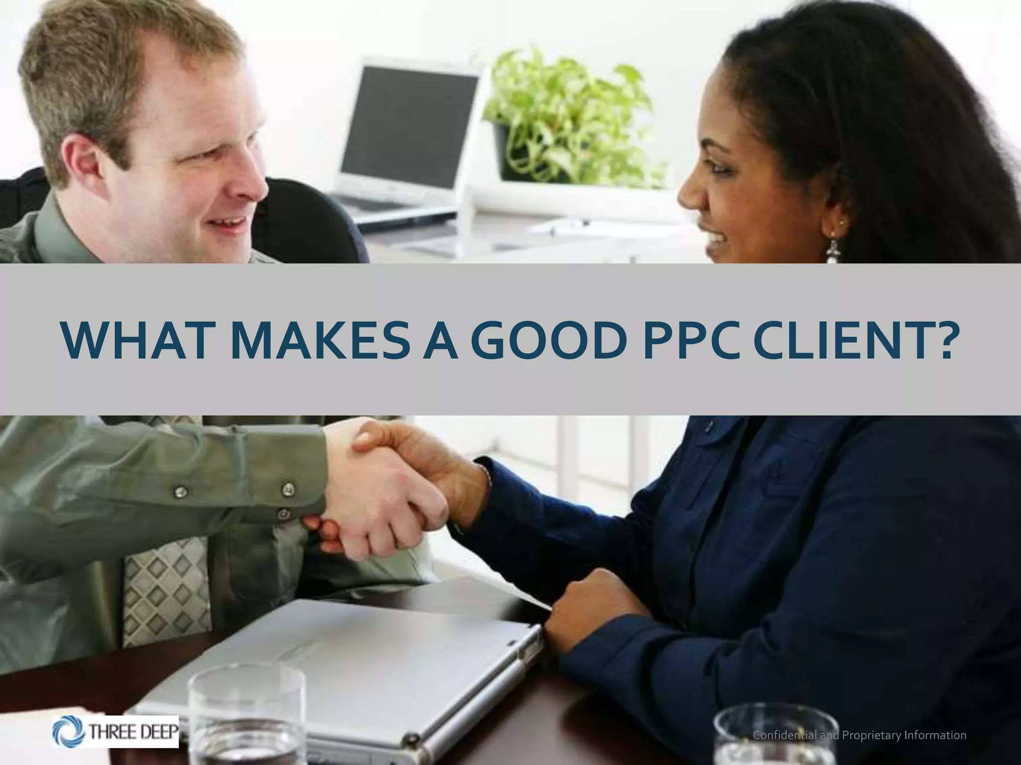 WHAT MAKES A GOOD PPC CLIENT?




                      Confidential and Proprietary Information
 