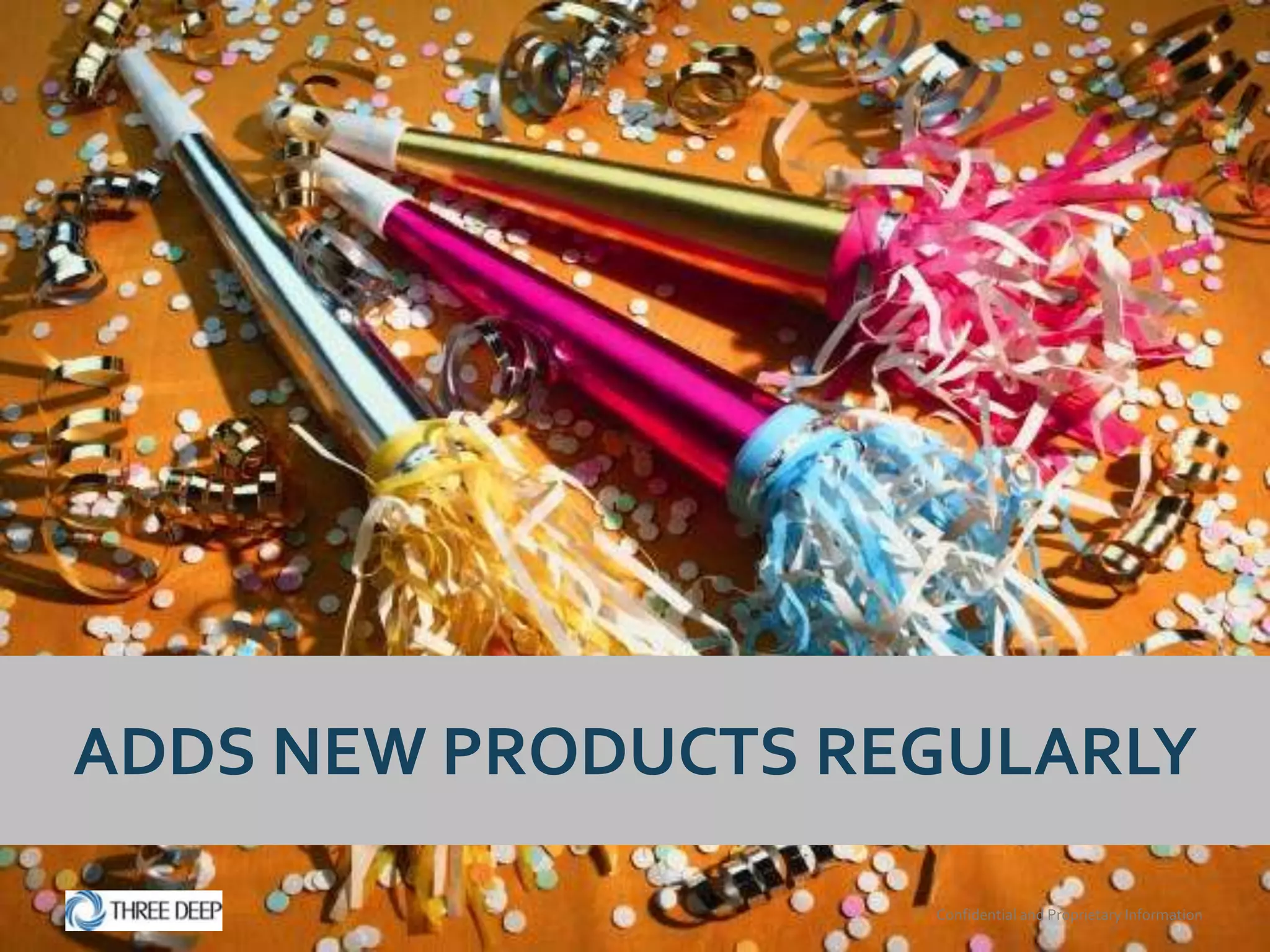 ADDS NEW PRODUCTS REGULARLY

                    Confidential and Proprietary Information
 