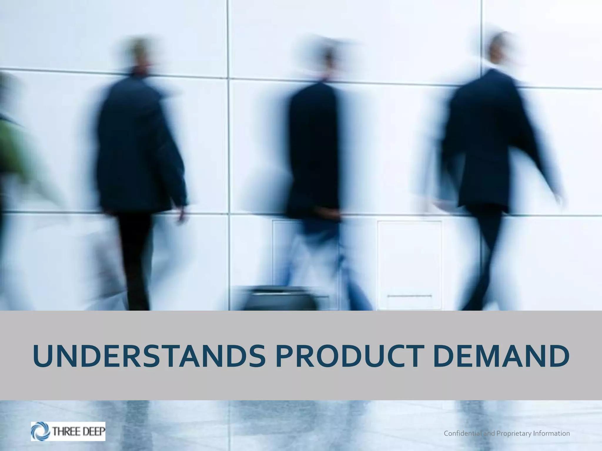 UNDERSTANDS PRODUCT DEMAND

                   Confidential and Proprietary Information
 