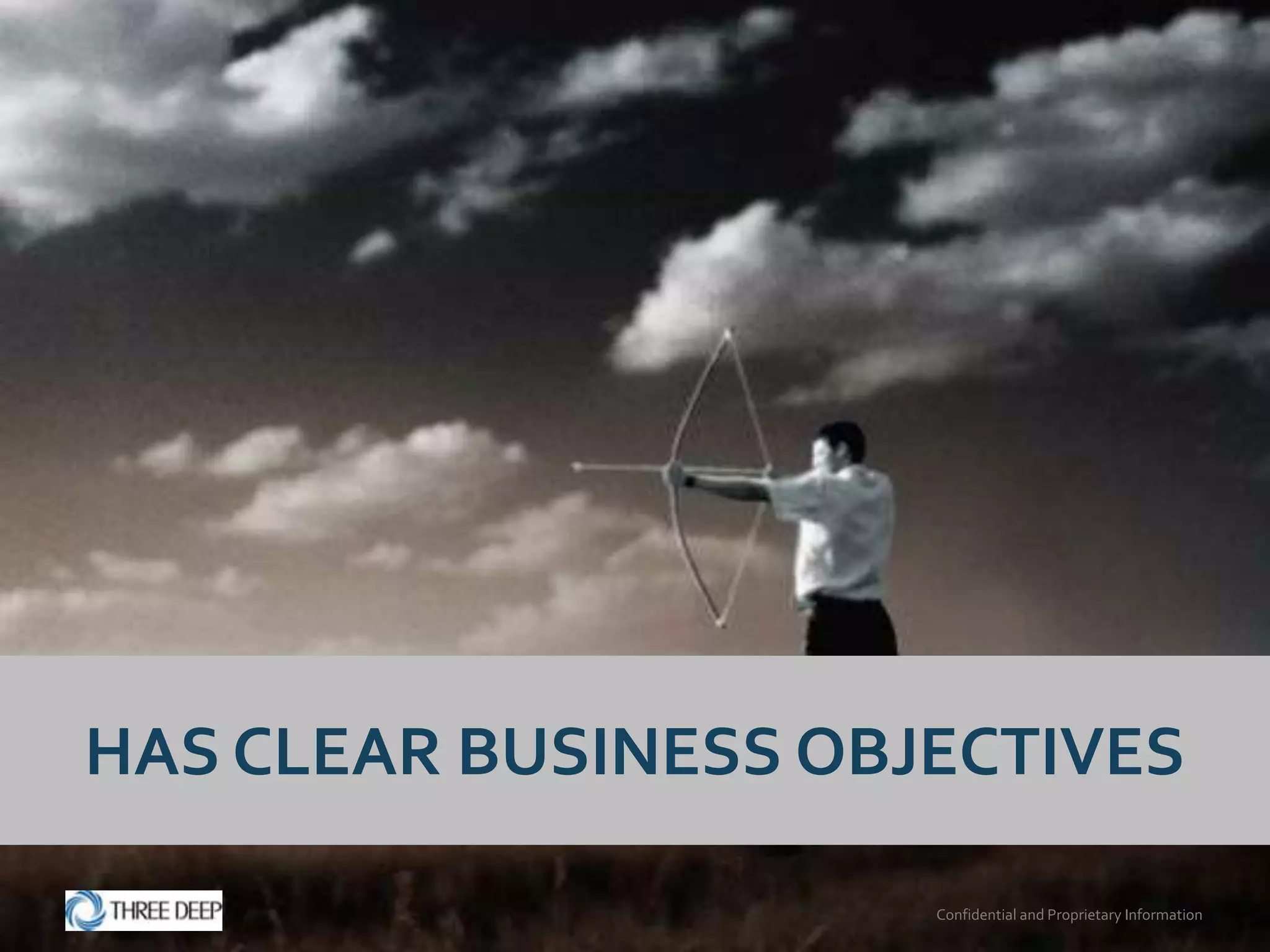 HAS CLEAR BUSINESS OBJECTIVES

                      Confidential and Proprietary Information
 