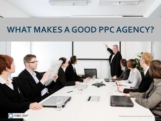 WHAT MAKES A GOOD PPC AGENCY?




                      Confidential and Proprietary Information
 