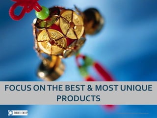 FOCUS ON THE BEST & MOST UNIQUE
           PRODUCTS
                       Confidential and Proprietary Information
 