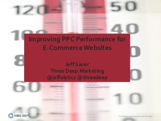 Improving	
  PPC	
  Performance	
  for	
  	
  
    E-­‐Commerce	
  Websites	
  
                   	
  
                  Jeﬀ	
  Sauer	
  	
  
         Three	
  Deep	
  Marketing	
  
        @jeﬀalytics	
  @threedeep	
  




                                          Conﬁdential	
  and	
  Proprietary	
  Information	
  	
  
 