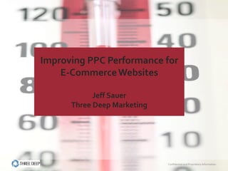 Improving PPC Performance for
    E-Commerce Websites

            Jeff Sauer
      Three Deep Marketing




                             Confidential and Proprietary Information
 