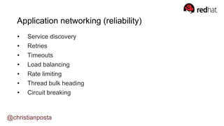 • Service discovery
• Retries
• Timeouts
• Load balancing
• Rate limiting
• Thread bulk heading
• Circuit breaking
@christianposta
Application networking (reliability)
 