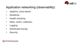 • adaptive, zone-aware
• Deadlines
• Health checking
• Stats, metric, collection
• Logging
• Distributed tracing
• Security
@christianposta
Application networking (observability)
 