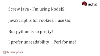 Screw Java - I’m using NodeJS!
JavaScript is for rookies, I use Go!
But python is so pretty!
I prefer unreadability… Perl for me!
@christianposta
 