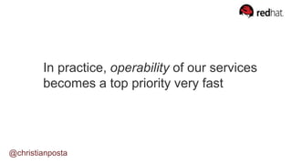 In practice, operability of our services
becomes a top priority very fast
@christianposta
 