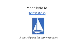 Meet Istio.io
http://istio.io
A control plane for service proxies
 
