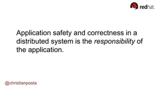 @christianposta
Application safety and correctness in a
distributed system is the responsibility of
the application.
 