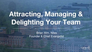 Attracting, Managing &
Delighting Your Team
Brian Wm. Niles
Founder & Chief Evangelist
 
