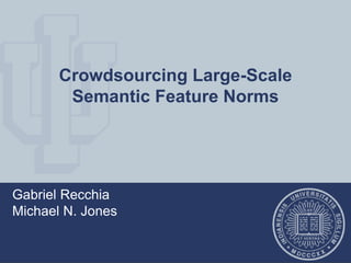 Crowdsourcing Large-Scale
Semantic Feature Norms
Gabriel Recchia
Michael N. Jones
 