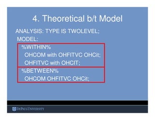 4. Theoretical b/t Model
ANALYSIS: TYPE IS TWOLEVEL;
MODEL:
%WITHIN%
OHCOM with OHFITVC OHCit;
OHFITVC with OHCIT;
%BETWEE...