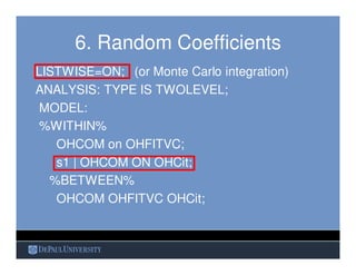 6. Random Coefficients
LISTWISE=ON; (or Monte Carlo integration)
ANALYSIS: TYPE IS TWOLEVEL;
MODEL:
%WITHIN%
OHCOM on OHFI...