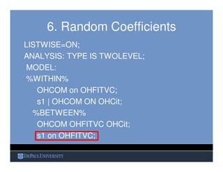 6. Random Coefficients
LISTWISE=ON;
ANALYSIS: TYPE IS TWOLEVEL;
MODEL:
%WITHIN%
OHCOM on OHFITVC;
s1 | OHCOM ON OHCit;
%BE...
