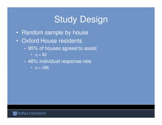 Study Design
• Random sample by house
• Oxford House residents
– 95% of houses agreed to assist
• nj = 82
– 48% individual...