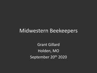 Midwestern Beekeepers
Grant Gillard
Holden, MO
September 20th 2020
 