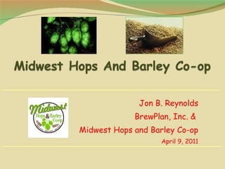 Jon B. Reynolds BrewPlan, Inc. &  Midwest Hops and Barley Co-op April 9, 2011 