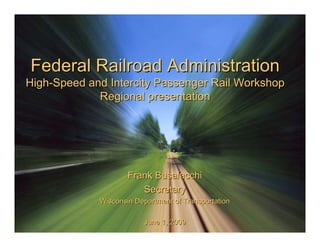 Federal Railroad Administration
High-Speed and Intercity Passenger Rail Workshop
             Regional presentation




                     Frank Busalacchi
                        Secretary
             Wisconsin Department of Transportation

                         June 1, 2009
 