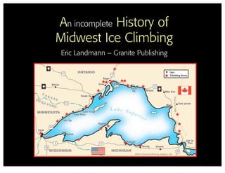 An incomplete History of
Midwest Ice Climbing
 Eric Landmann – Granite Publishing
 