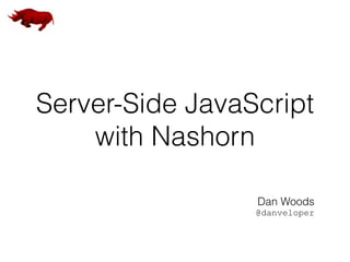 Server-Side JavaScript
with Nashorn
Dan Woods
@danveloper
 