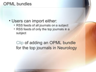 OPML bundles Users can import either: RSS feeds of all journals on a subject  RSS feeds of only the top journals in a subject Clip  of adding an OPML bundle for the top journals in Neurology  