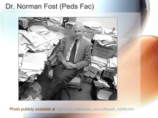 Dr. Norman Fost (Peds Fac) Photo publicly available at  http://www.coreweekly.com/coffeewith_42805.htm 
