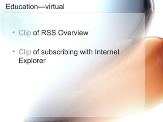Education—virtual Clip  of RSS Overview  Clip  of subscribing with Internet Explorer 
