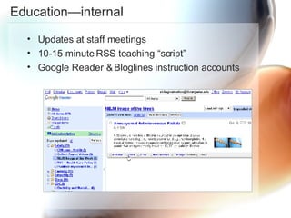 Education—internal Updates at staff meetings 10-15 minute RSS teaching “script” Google Reader & Bloglines instruction accounts 