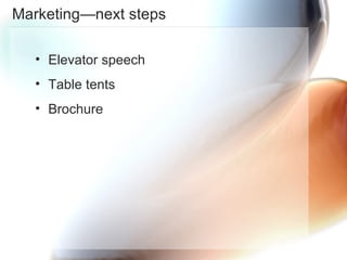 Marketing—next steps Elevator speech Table tents Brochure 