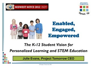 Enabled,
                                 Engaged,
                                Empowered
       The K-12 Student Vision for
Personalized Learning and STEM Education
      Julie Evans, Project Tomorrow CEO
                © Project Tomorrow 2011
 