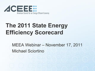 The 2011 State Energy
Efficiency Scorecard

  MEEA Webinar – November 17, 2011
  Michael Sciortino
 