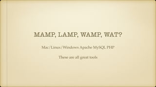 MAMP, LAMP, WAMP, WAT?
Mac/Linux/Windows Apache MySQL PHP
These are all great tools
 