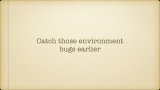 Catch those environment
bugs earlier
 