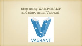 Stop using WAMP/MAMP
and start using Vagrant!
 