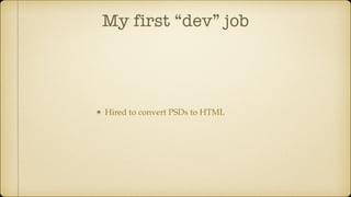 My first “dev” job
Hired to convert PSDs to HTML
 