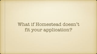 What if Homestead doesn’t
fit your application?
 