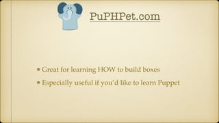 PuPHPet.com
Great for learning HOW to build boxes
Especially useful if you’d like to learn Puppet
 