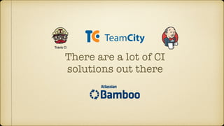 There are a lot of CI
solutions out there
 